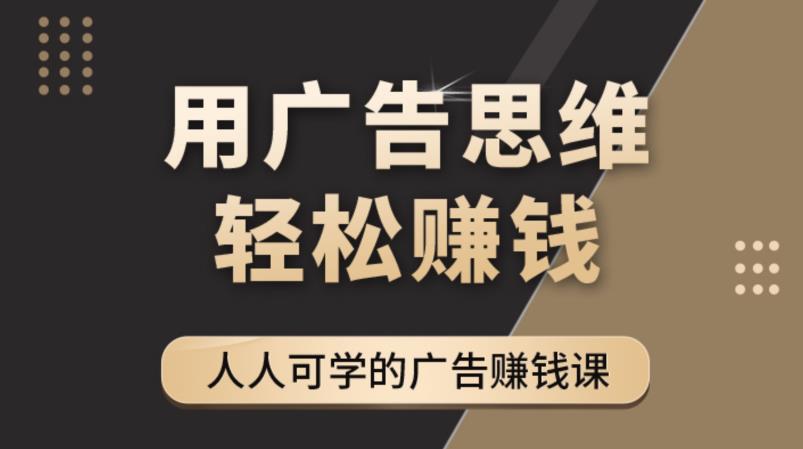 广告思维36计：人人可学习的广告赚钱课，全民皆商时代（36节课）-七七创业网