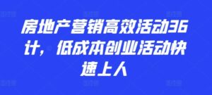 2024房地产营销高效活动36计，​低成本创业活动快速上人-七七创业网