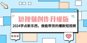 电商人运营必看-短视频创作升级版：2024学点新东西，做能带货的爆款短视频-七七创业网