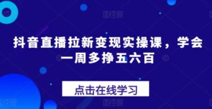 抖音直播拉新变现实操课，学会一周多挣五六百-七七创业网