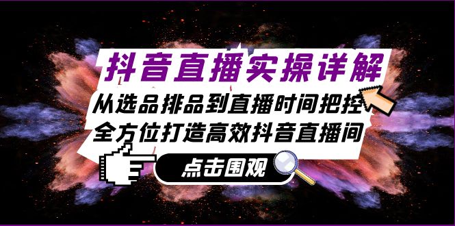 抖音直播实操详解：从选品排品到直播时间把控，全方位打造高效抖音直播间-七七创业网