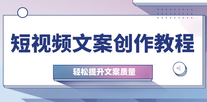 短视频文案创作教程：从钉子思维到实操结构整改，轻松提升文案质量-七七创业网