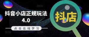 抖音小店正规玩法4.0(更新8月)，帮助你更好地理解和应对电商抖店的运营-七七创业网