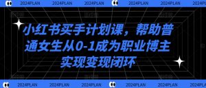 小红书买手计划课，帮助普通女生从0-1成为职业博主实现变现闭环-七七创业网