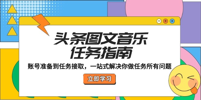 头条图文音乐任务指南：账号准备到任务接取，一站式解决你做任务所有问题-七七创业网