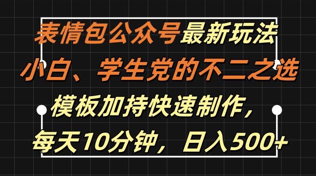 表情包公众号最新玩法，小白、学生党的不二之选，模板加持快速制作，每天10分钟，日入500+-七七创业网