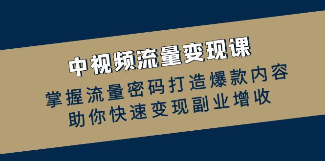 中视频流量变现课：掌握流量密码打造爆款内容，助你快速变现副业增收-七七创业网