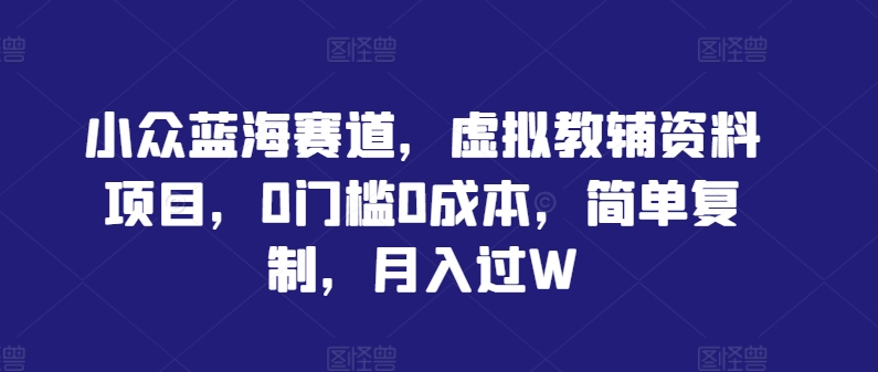 小众蓝海赛道，虚拟教辅资料项目，0门槛0成本，简单复制，月入过W【揭秘】-七七创业网