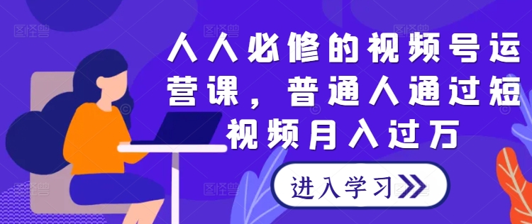 人人必修的视频号运营课，普通人通过短视频月入过万-七七创业网