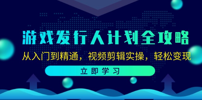 游戏发行人计划全攻略：从入门到精通，视频剪辑实操，轻松变现-七七创业网