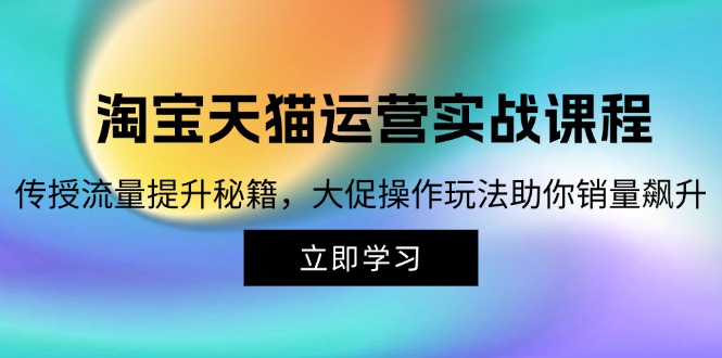 淘宝&天猫运营实战课程，传授流量提升秘籍，大促操作玩法助你销量飙升-七七创业网