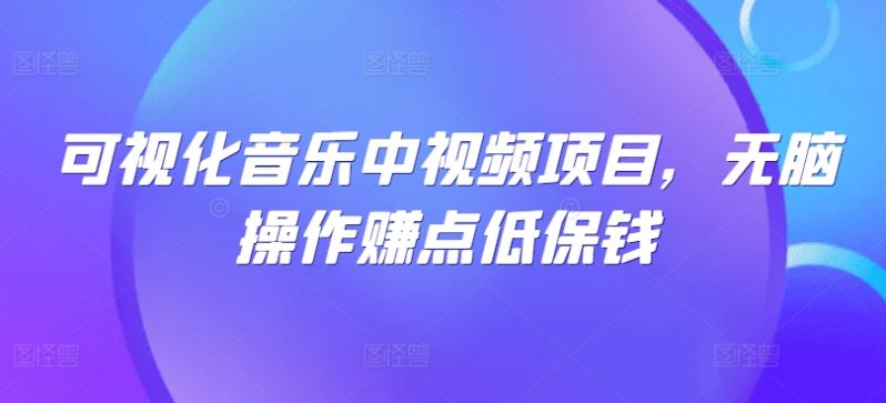 可视化音乐中视频项目，无脑操作赚点低保钱-七七创业网