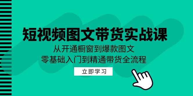 短视频图文带货实战课：从开通橱窗到爆款图文，零基础入门到精通带货-七七创业网