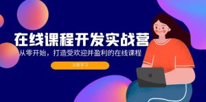 在线课程开发实战营：从零开始，打造受欢迎并盈利的在线课程（更新）-七七创业网