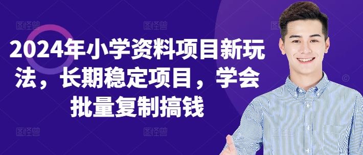 2024年小学资料项目新玩法，长期稳定项目，学会批量复制搞钱-七七创业网