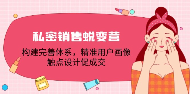 私密销售蜕变营：构建完善体系，精准用户画像，触点设计促成交-七七创业网