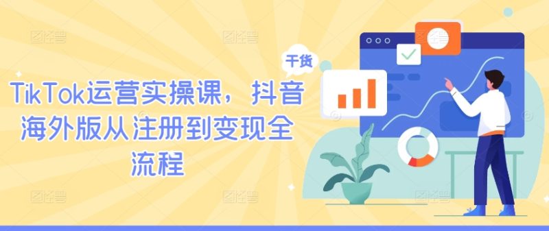 TIKTOK运营实操课，抖音海外版从注册到变现全流程-七七创业网