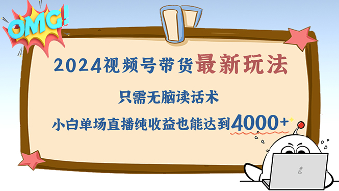 2024视频号最新玩法，只需无脑读话术，小白单场直播纯收益也能达到4000+-七七创业网