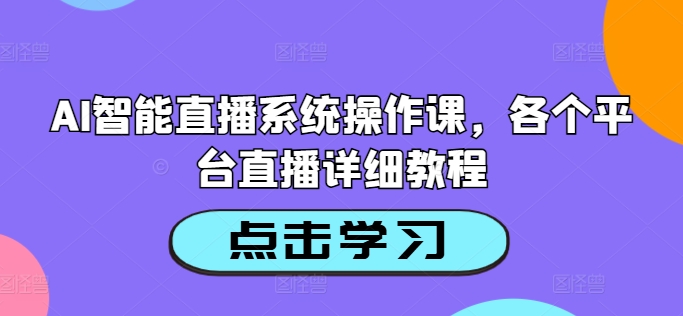 AI智能直播系统操作课，各个平台直播详细教程-七七创业网