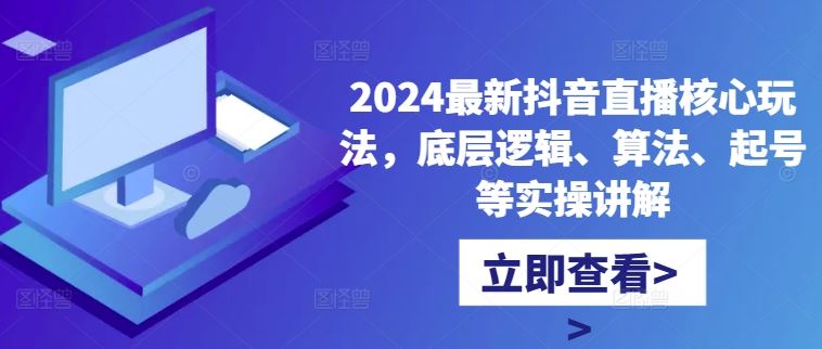 2024最新抖音直播核心玩法，底层逻辑、算法、起号等实操讲解-七七创业网