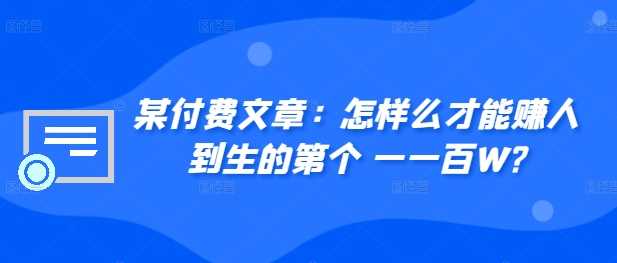 某付费文章：怎‮样么‬才能赚‮人到‬生的第‮个一‬一百W?-七七创业网