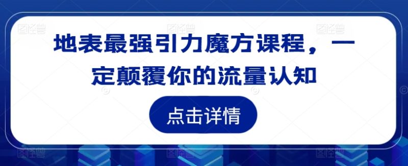 地表最强引力魔方课程，一定颠覆你的流量认知-七七创业网