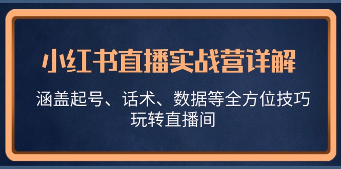 小红书直播实战营详解，涵盖起号、话术、数据等全方位技巧，玩转直播间-七七创业网