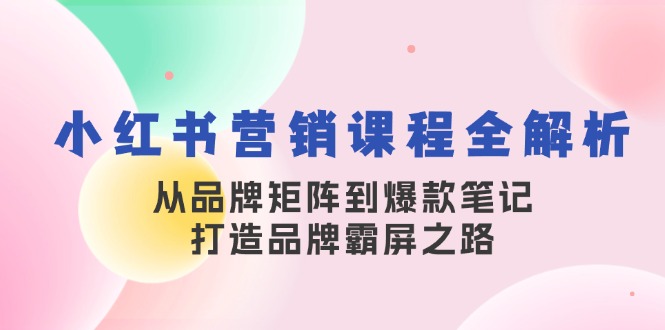 小红书营销课程全解析，从品牌矩阵到爆款笔记，打造品牌霸屏之路-七七创业网