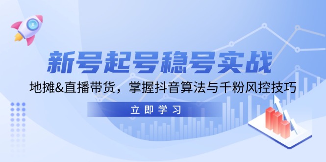 新号起号稳号实战：地摊&直播带货，掌握抖音算法与千粉风控技巧-七七创业网