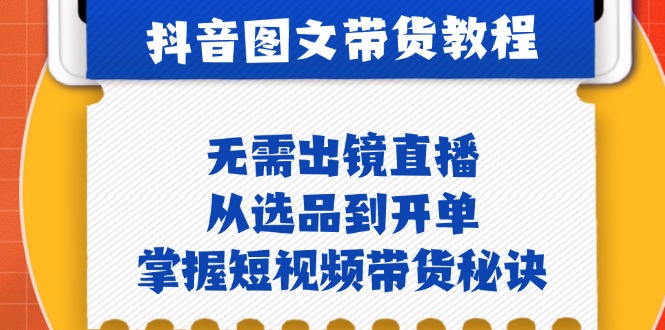 抖音图文&带货实操：无需出镜直播，从选品到开单，掌握短视频带货秘诀-七七创业网