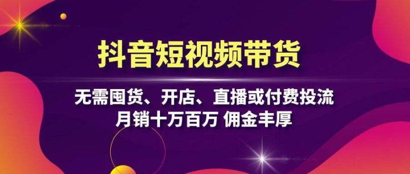 抖音短视频带货：无需囤货、开店、直播或付费投流，月销十万百万 佣金丰厚-七七创业网