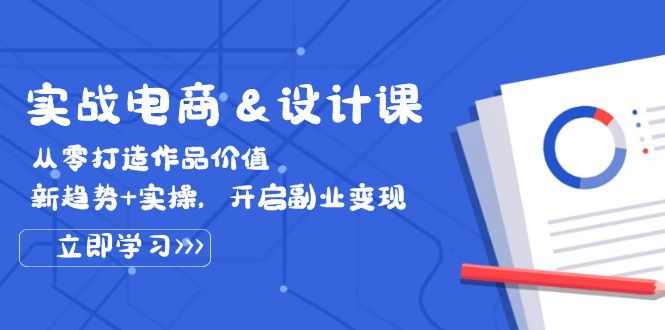 实战电商&设计课， 从零打造作品价值，新趋势+实操，开启副业变现-七七创业网