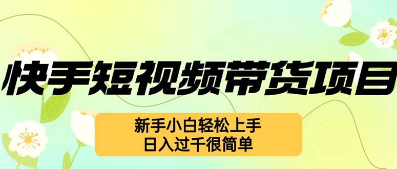 快手短视频带货项目，最新玩法 新手小白轻松上手，日入过千很简单-七七创业网