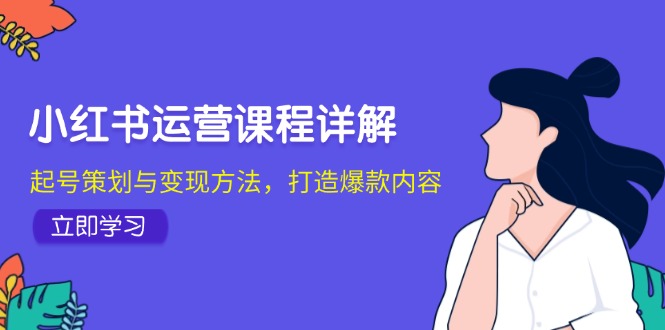 小红书运营课程详解：起号策划与变现方法，打造爆款内容-七七创业网