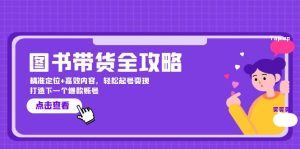 图书带货全攻略：精准定位+高效内容，轻松起号变现 打造下一个爆款账号-七七创业网