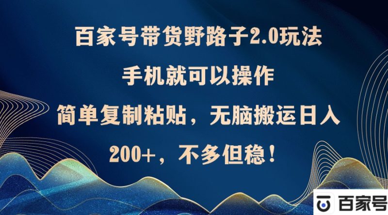 百家号带货野路子2.0玩法，手机就可以操作，简单复制粘贴，无脑搬运-七七创业网