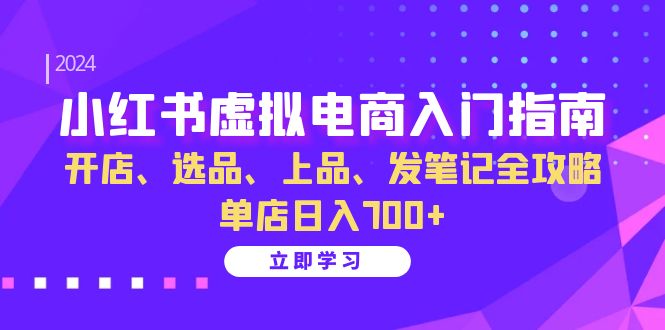 小红书虚拟电商入门指南：开店、选品、上品、发笔记全攻略 单店日入700+-七七创业网