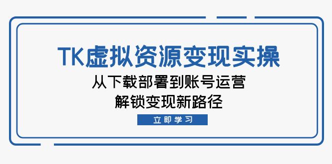 跨境电商TK虚拟资料变现实操：从下载部署到账号运营，解锁变现新路径-七七创业网